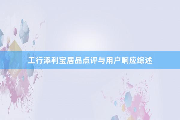 工行添利宝居品点评与用户响应综述