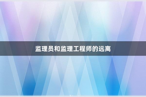 监理员和监理工程师的远离