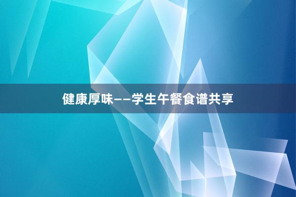 健康厚味——学生午餐食谱共享