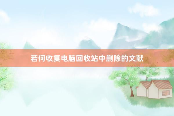 若何收复电脑回收站中删除的文献