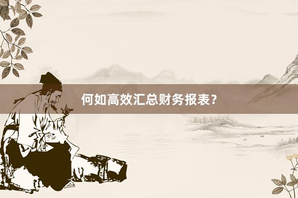 何如高效汇总财务报表？