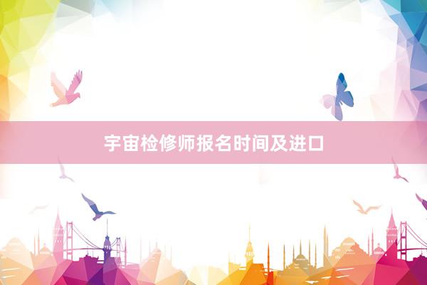 宇宙检修师报名时间及进口