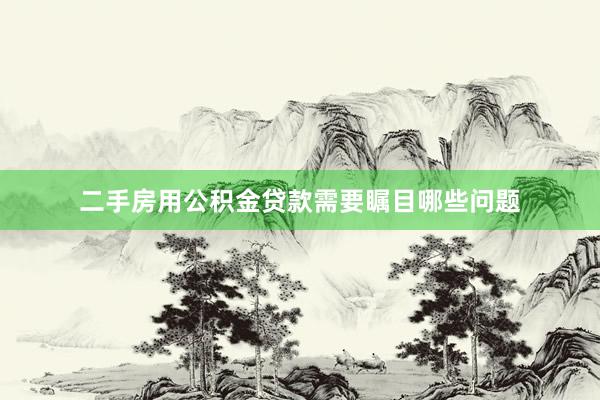 二手房用公积金贷款需要瞩目哪些问题
