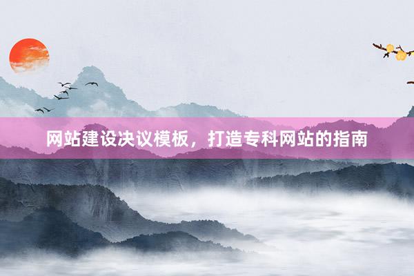 网站建设决议模板，打造专科网站的指南