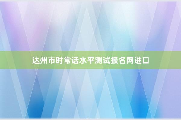 达州市时常话水平测试报名网进口