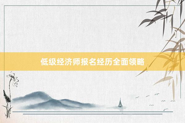 低级经济师报名经历全面领略