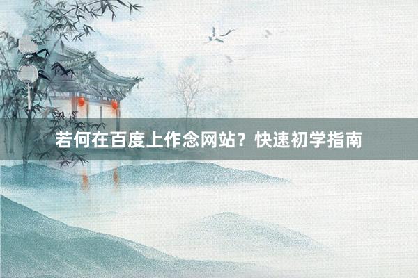 若何在百度上作念网站？快速初学指南
