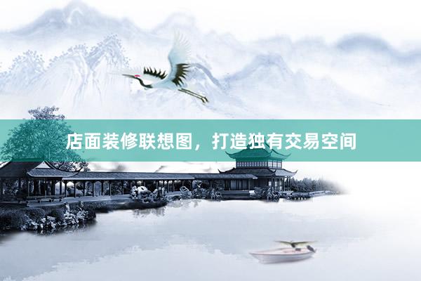 店面装修联想图，打造独有交易空间