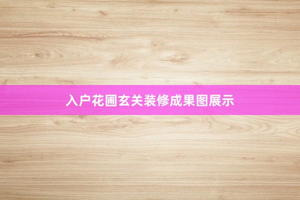 入户花圃玄关装修成果图展示