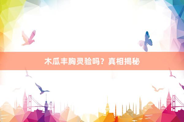 木瓜丰胸灵验吗？真相揭秘